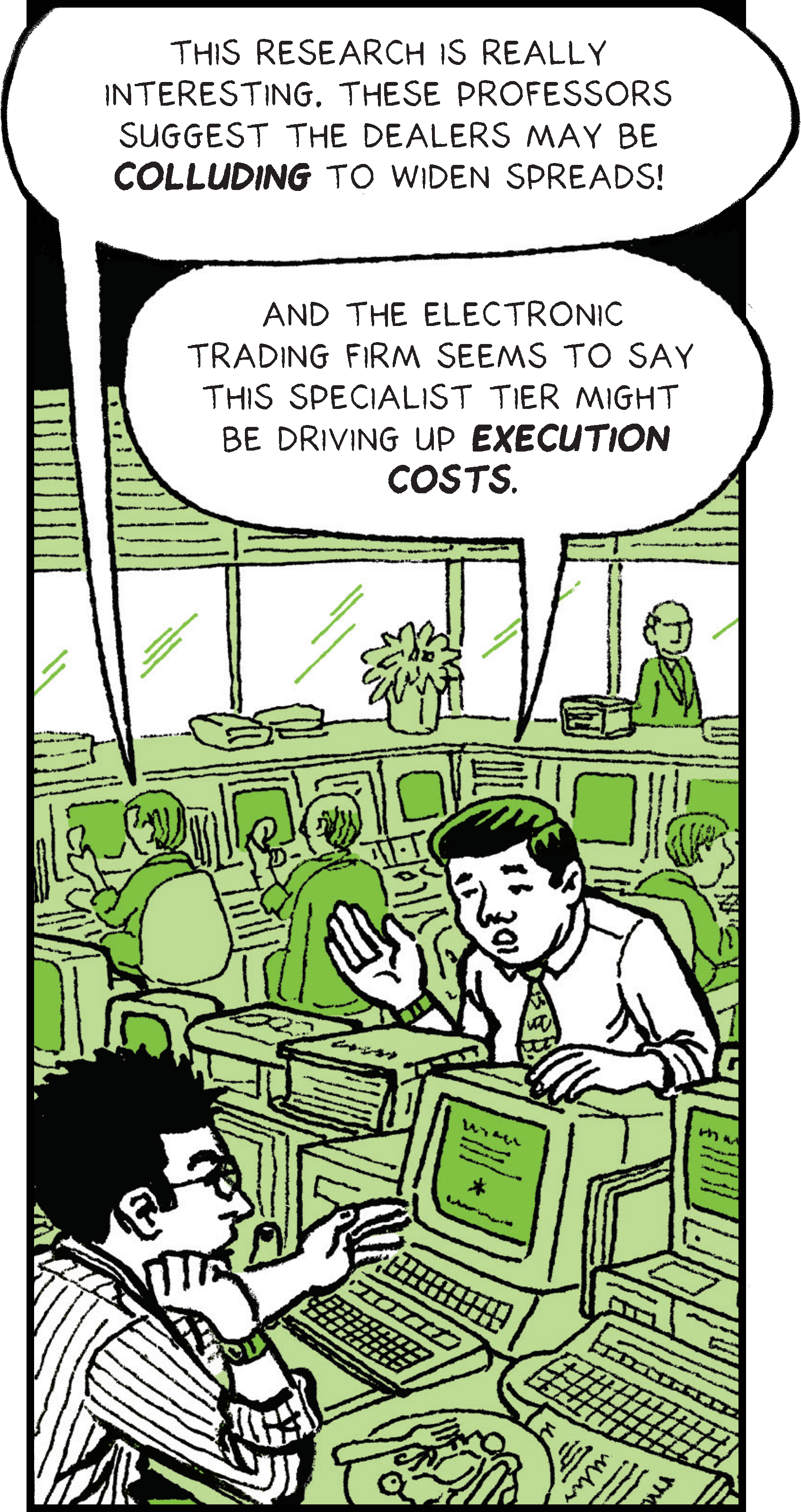 Jason reads news on computer at his desk, saying: This research is really interesting. These professors suggest the dealers are colluding to widen spreads! A co-worker, leaning over Jason's desk, responds: And the electronic trading firms seem to say this specialist tier may be driving up execution costs.